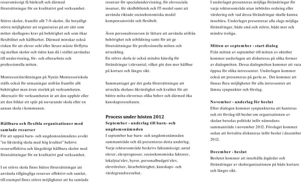 Därmed minskar också risken för att elever och/eller lärare måste förflytta sig mellan skolor och tiden kan då i stället användas till undervisning, för- och efterarbete och professionella möten.