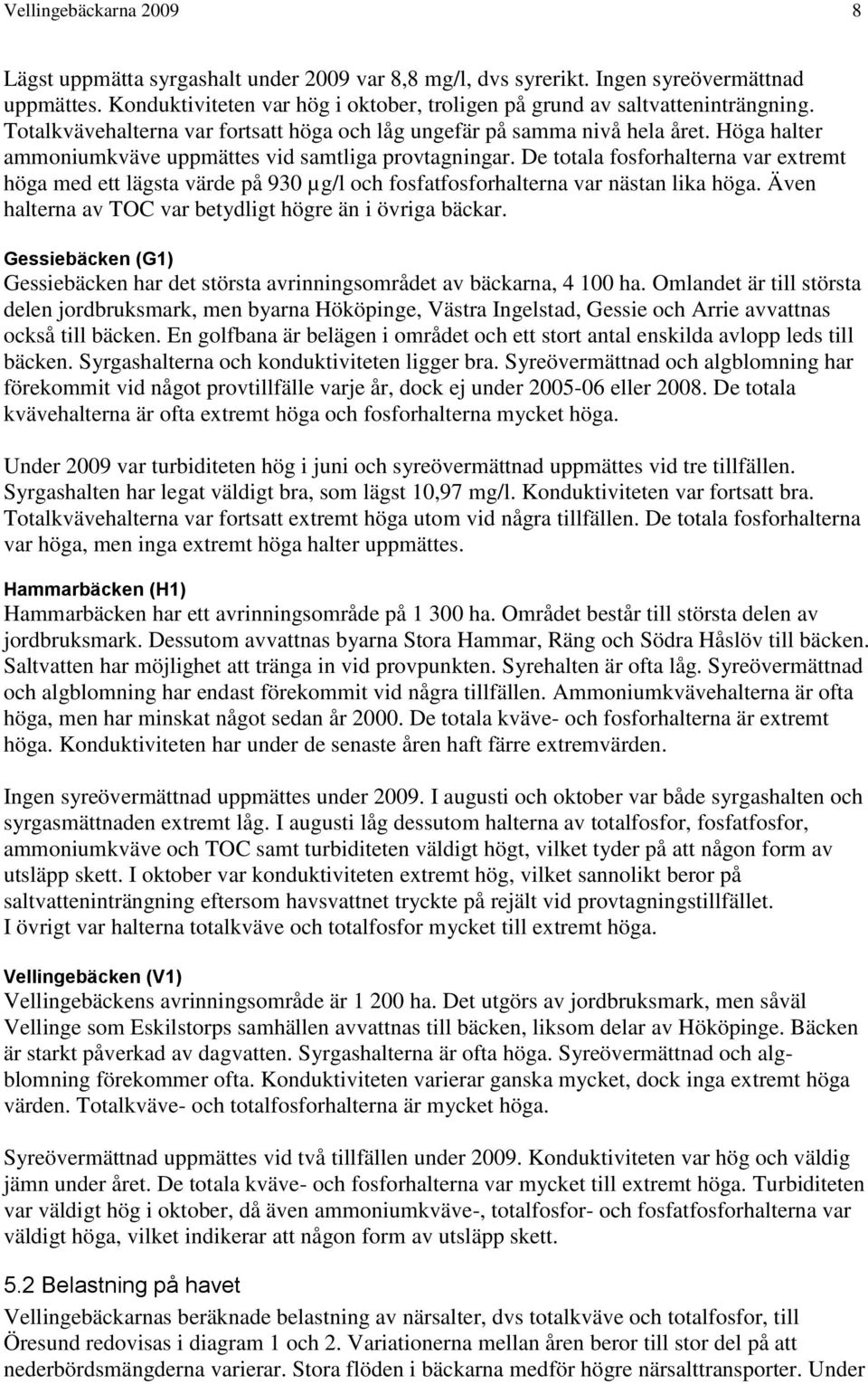 De totala fosforhalterna var extremt höga med ett lägsta värde på 930 µg/l och fosfatfosforhalterna var nästan lika höga. Även halterna av TOC var betydligt högre än i övriga bäckar.