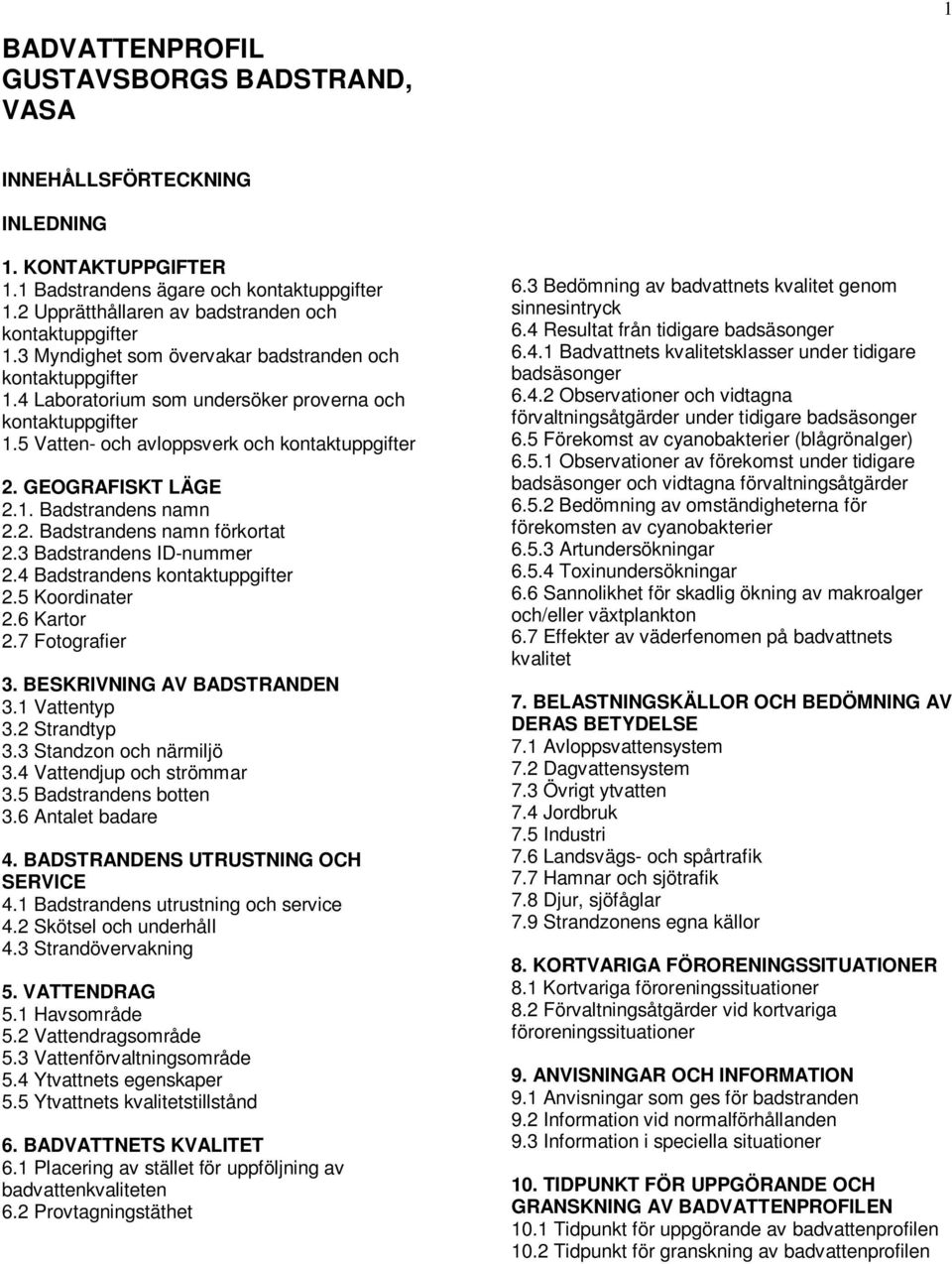 2. Badstrandens namn förkortat 2.3 Badstrandens ID-nummer 2.4 Badstrandens kontaktuppgifter 2.5 Koordinater 2.6 Kartor 2.7 Fotografier 3. BESKRIVNING AV BADSTRANDEN 3.1 Vattentyp 3.2 Strandtyp 3.