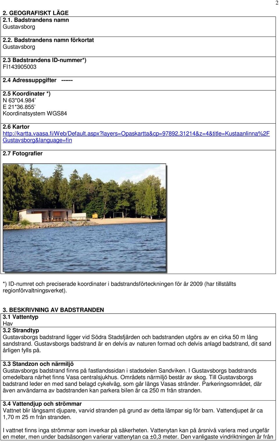 7 Fotografier *) ID-numret och preciserade koordinater i badstrandsförteckningen för år 2009 (har tillställts regionförvaltningsverket). 3. BESKRIVNING AV BADSTRANDEN 3.1 Vattentyp Hav 3.