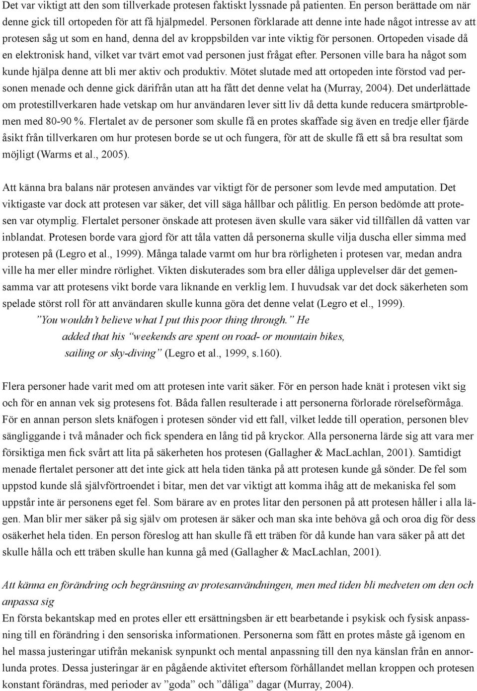 Ortopeden visade då en elektronisk hand, vilket var tvärt emot vad personen just frågat efter. Personen ville bara ha något som kunde hjälpa denne att bli mer aktiv och produktiv.
