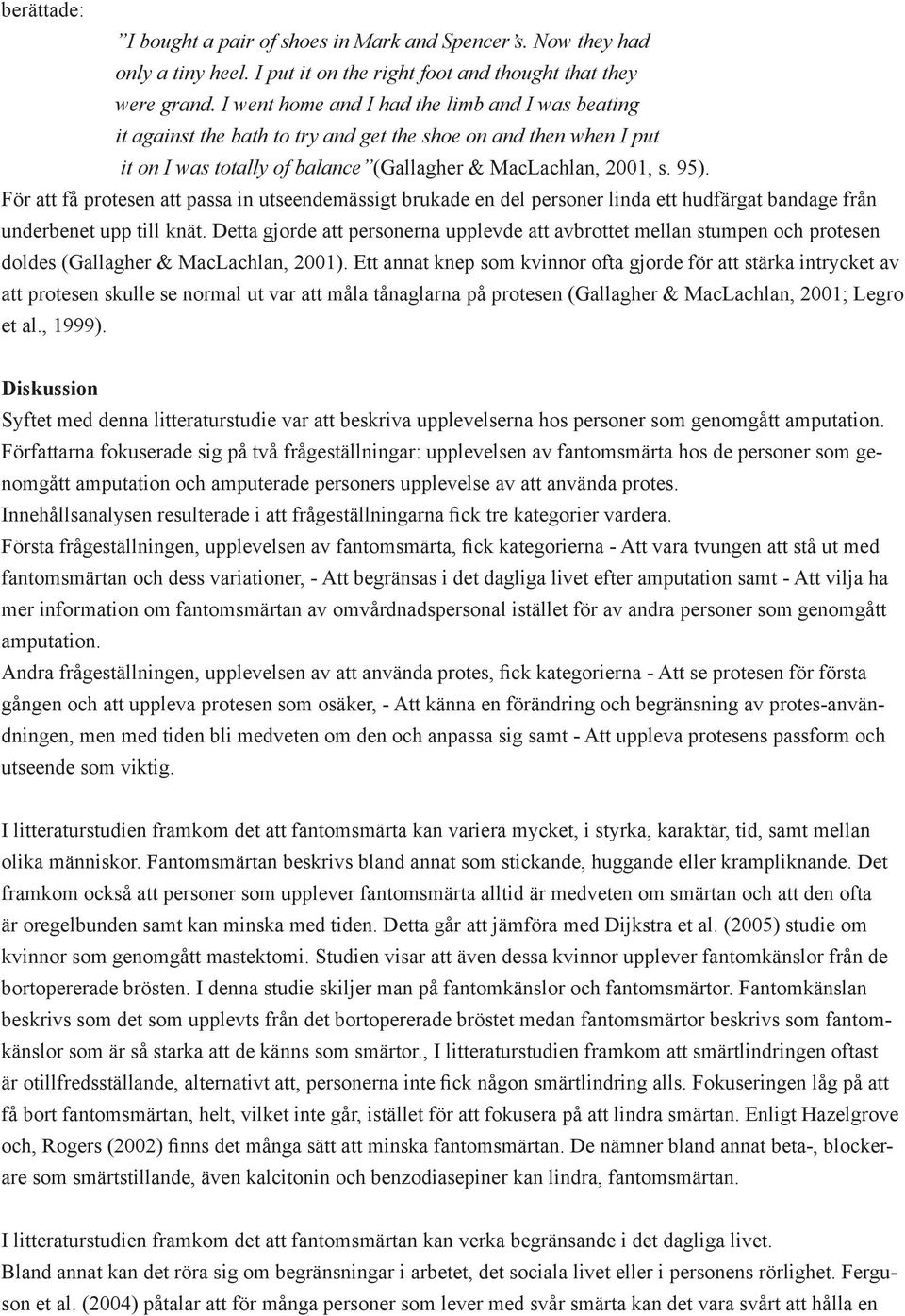 För att få protesen att passa in utseendemässigt brukade en del personer linda ett hudfärgat bandage från underbenet upp till knät.