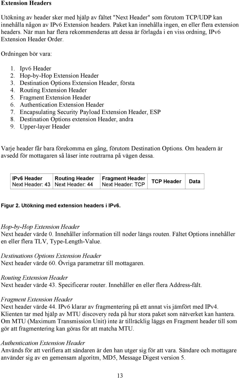 Hop-by-Hop Extension Header 3. Destination Options Extension Header, första 4. Routing Extension Header 5. Fragment Extension Header 6. Authentication Extension Header 7.