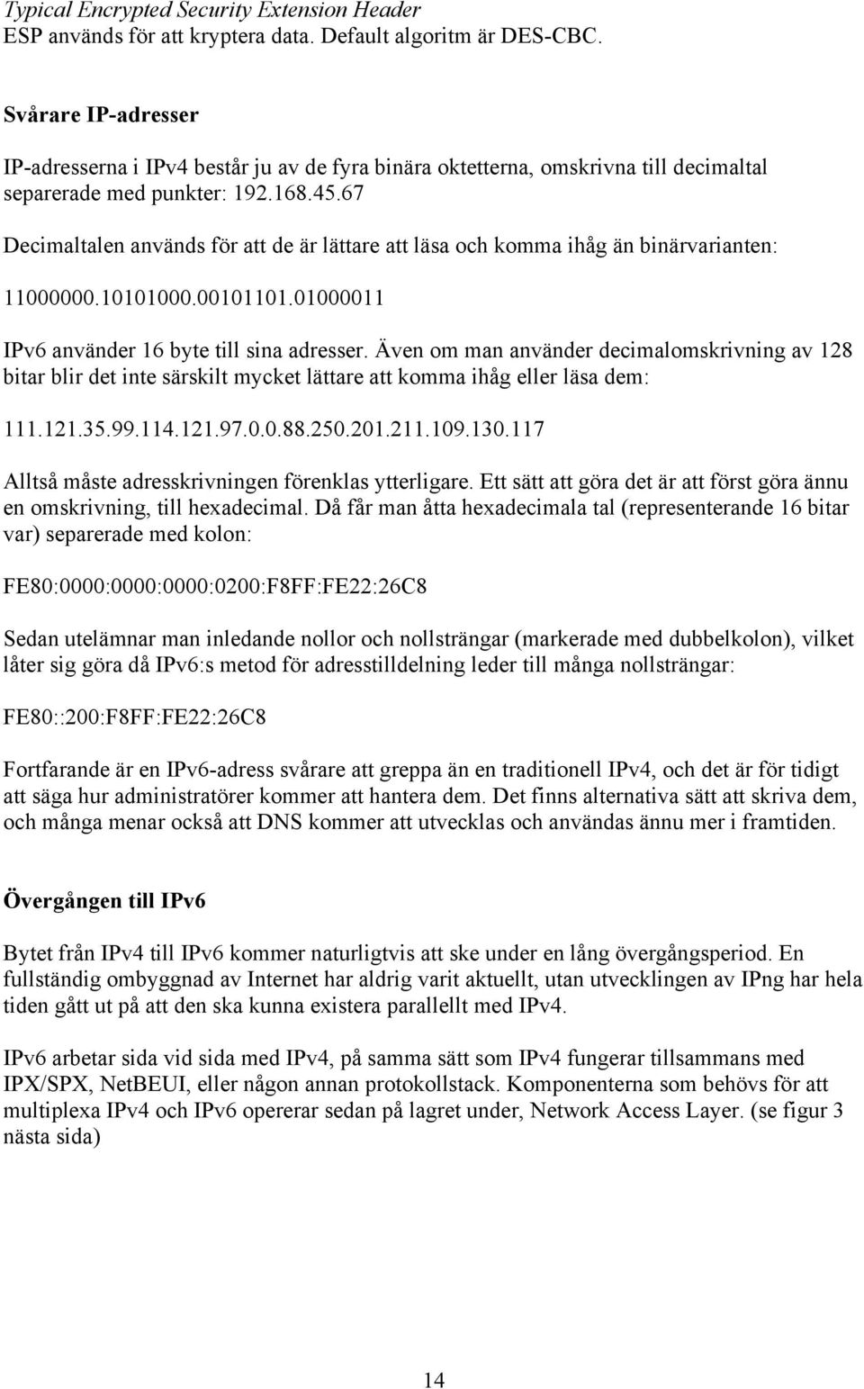 67 Decimaltalen används för att de är lättare att läsa och komma ihåg än binärvarianten: 11000000.10101000.00101101.01000011 IPv6 använder 16 byte till sina adresser.