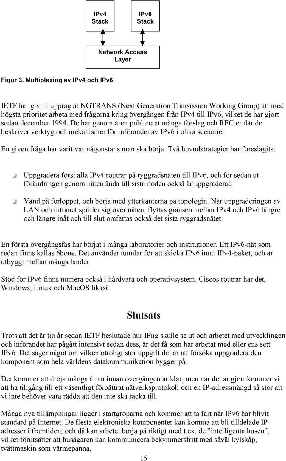 1994. De har genom åren publicerat många förslag och RFC:er där de beskriver verktyg och mekanismer för införandet av IPv6 i olika scenarier. En given fråga har varit var någonstans man ska bör.