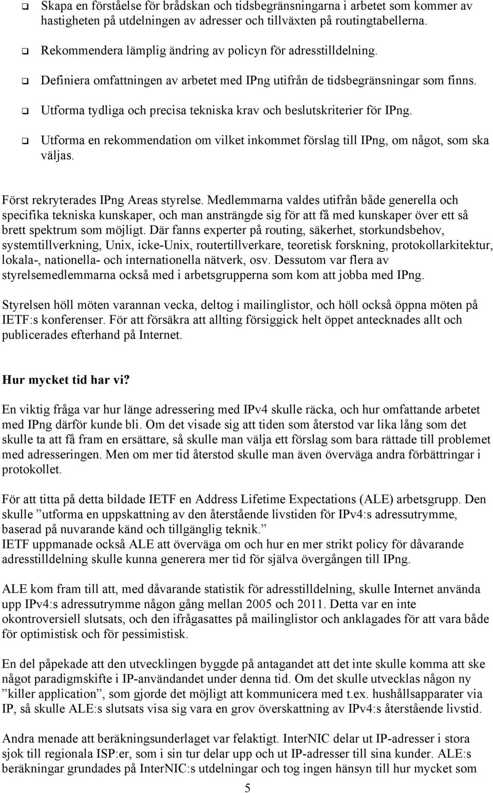 Utforma tydliga och precisa tekniska krav och beslutskriterier för IPng. Utforma en rekommendation om vilket inkommet förslag till IPng, om något, som ska väls. Först rekryterades IPng Areas styrelse.