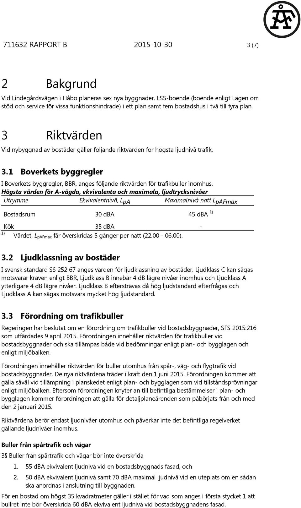 3 Riktvärden Vid nybyggnad av bostäder gäller följande riktvärden för högsta ljudnivå trafik. 3.1 Boverkets byggregler I Boverkets byggregler, BBR, anges följande riktvärden för trafikbuller inomhus.