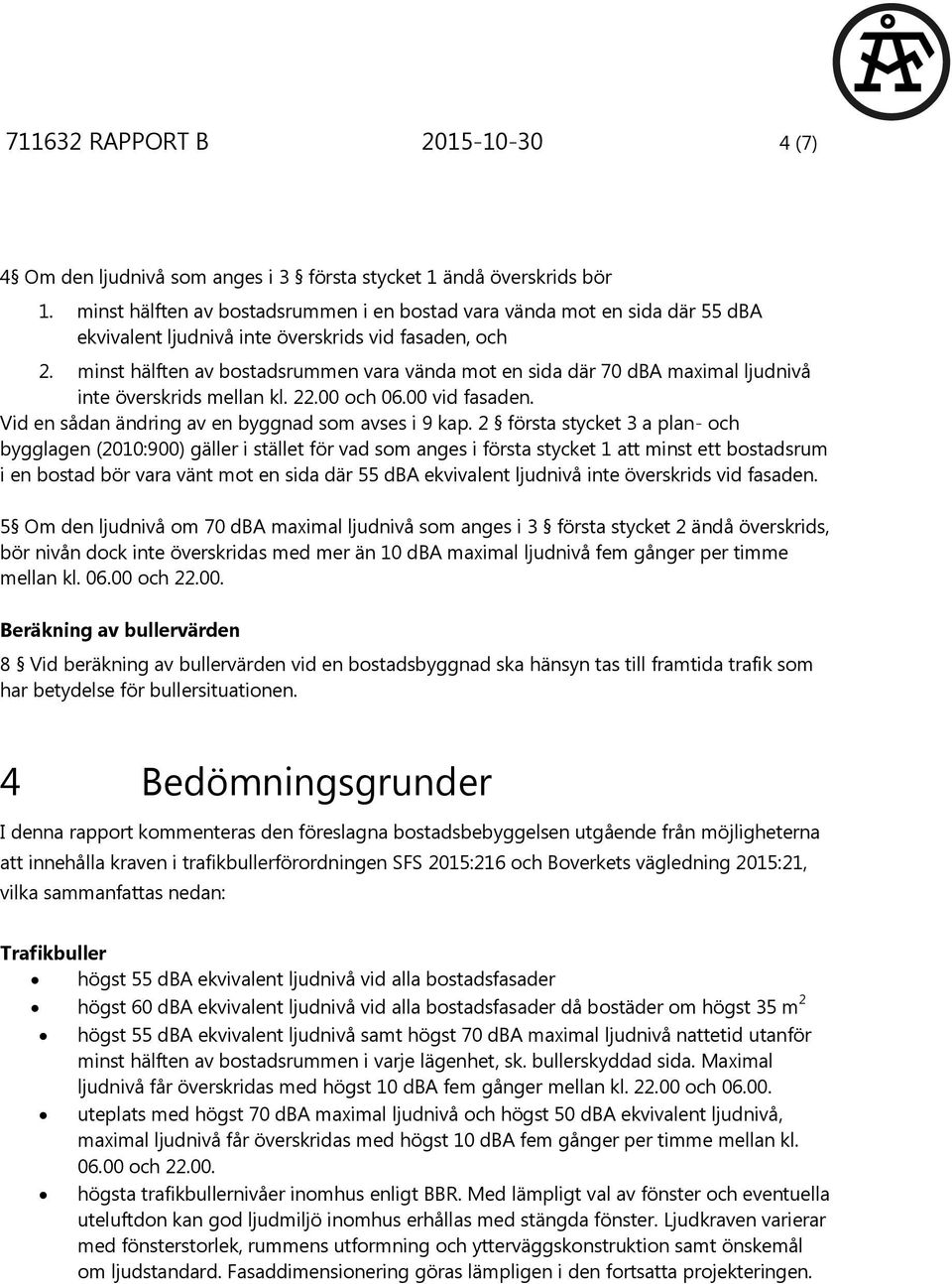 minst hälften av bostadsrummen vara vända mot en sida där 70 dba maximal ljudnivå inte överskrids mellan kl. 22.00 och 06.00 vid fasaden. Vid en sådan ändring av en byggnad som avses i 9 kap.