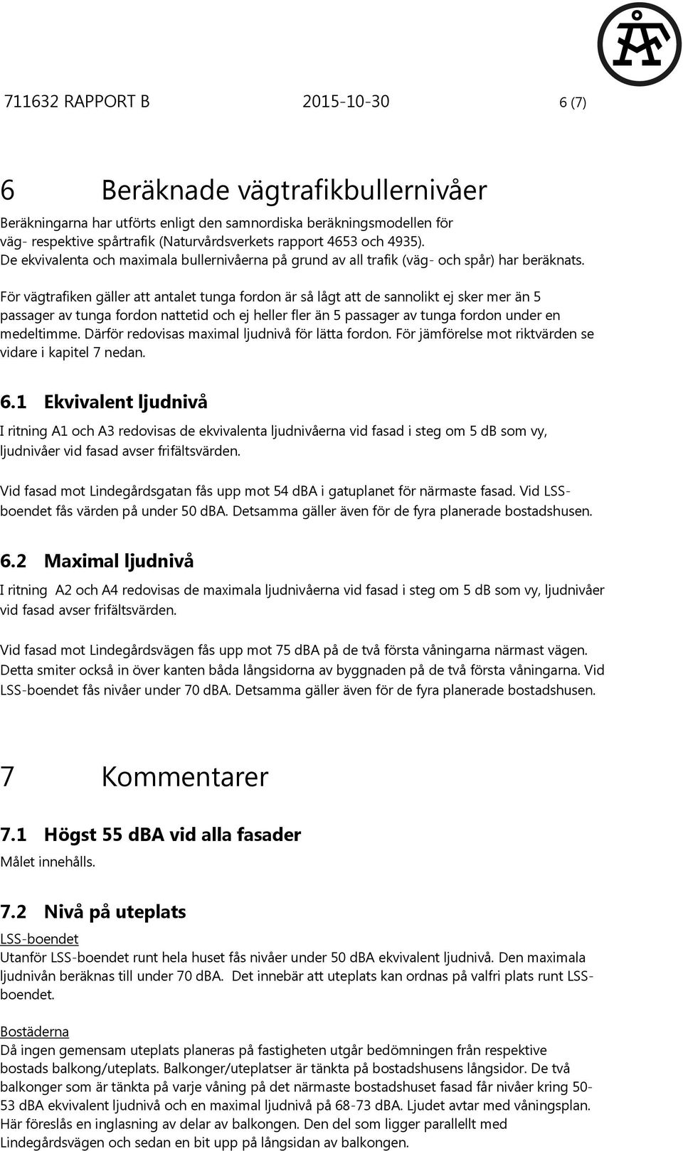 För vägtrafiken gäller att antalet tunga fordon är så lågt att de sannolikt ej sker mer än 5 passager av tunga fordon nattetid och ej heller fler än 5 passager av tunga fordon under en medeltimme.