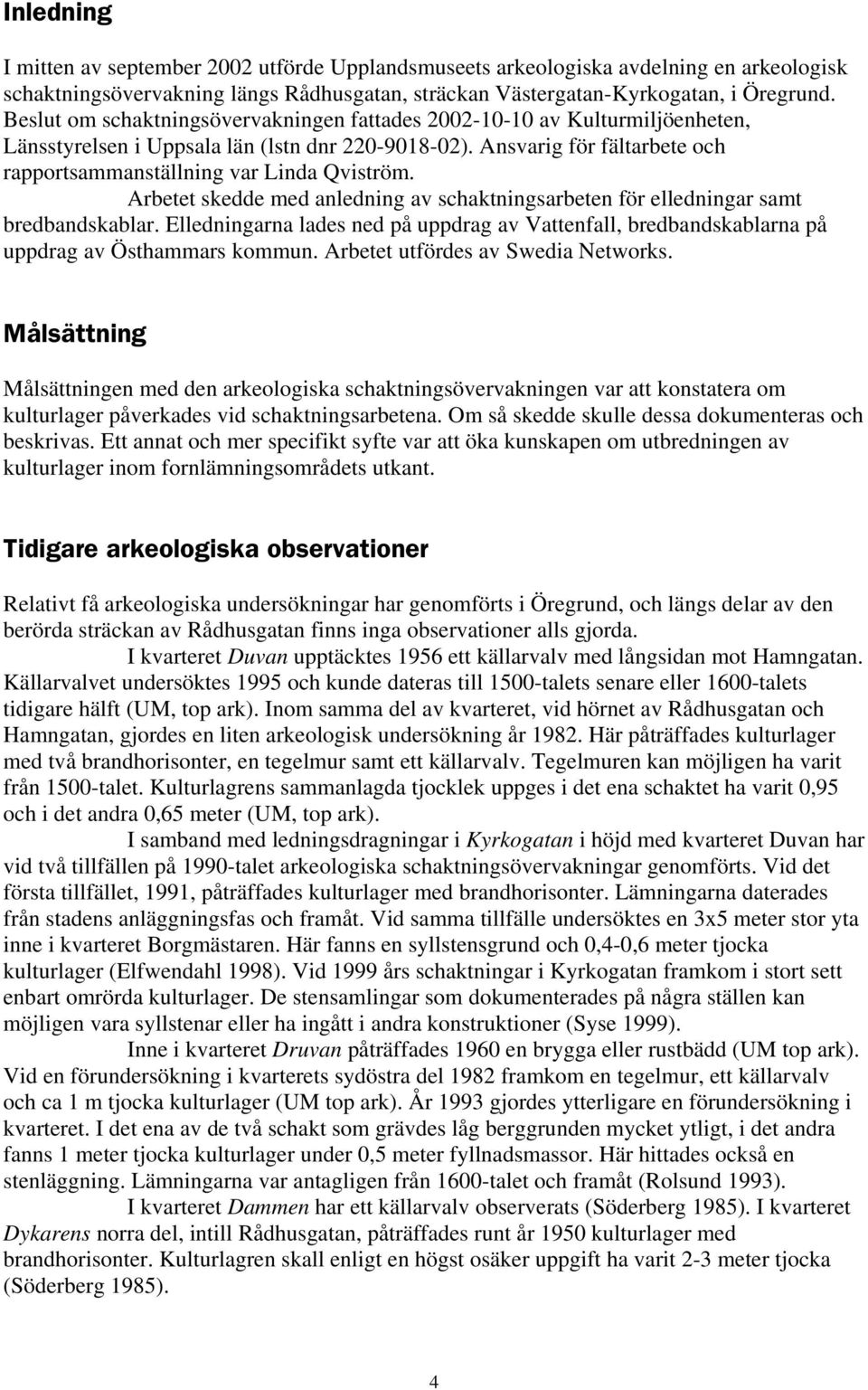 Arbetet skedde med anledning av schaktningsarbeten för elledningar samt bredbandskablar. Elledningarna lades ned på uppdrag av Vattenfall, bredbandskablarna på uppdrag av Östhammars kommun.