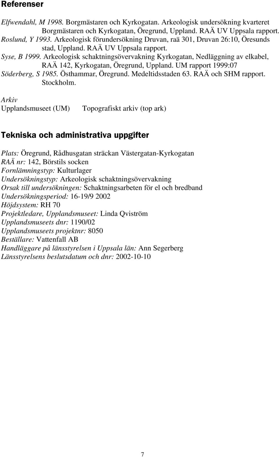 Arkeologisk schaktningsövervakning Kyrkogatan, Nedläggning av elkabel, RAÄ 142, Kyrkogatan, Öregrund, Uppland. UM rapport 1999:07 Söderberg, S 1985. Östhammar, Öregrund. Medeltidsstaden 63.