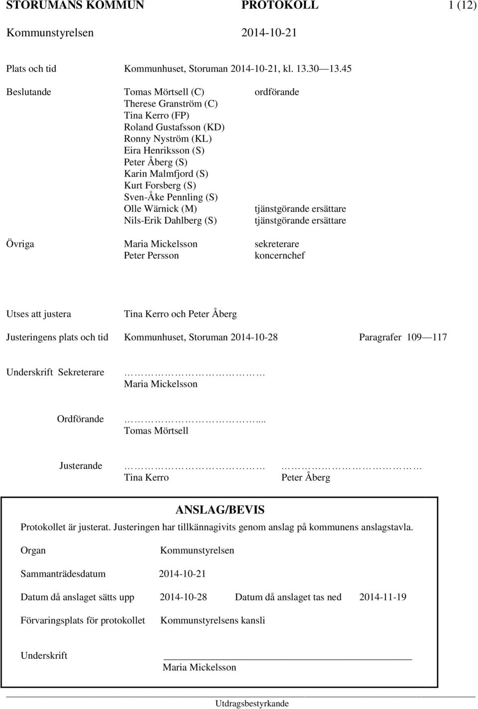 Sven-Åke Pennling (S) Olle Wärnick (M) tjänstgörande ersättare Nils-Erik Dahlberg (S) tjänstgörande ersättare Övriga Maria Mickelsson sekreterare Peter Persson koncernchef Utses att justera Tina