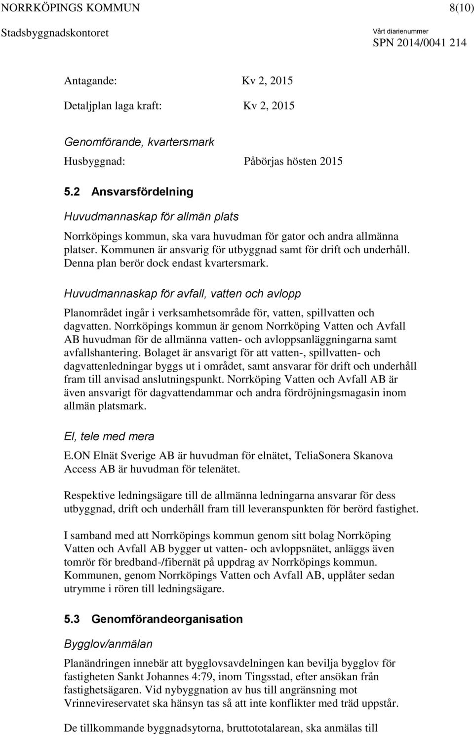 Denna plan berör dock endast kvartersmark. Huvudmannaskap för avfall, vatten och avlopp Planområdet ingår i verksamhetsområde för, vatten, spillvatten och dagvatten.