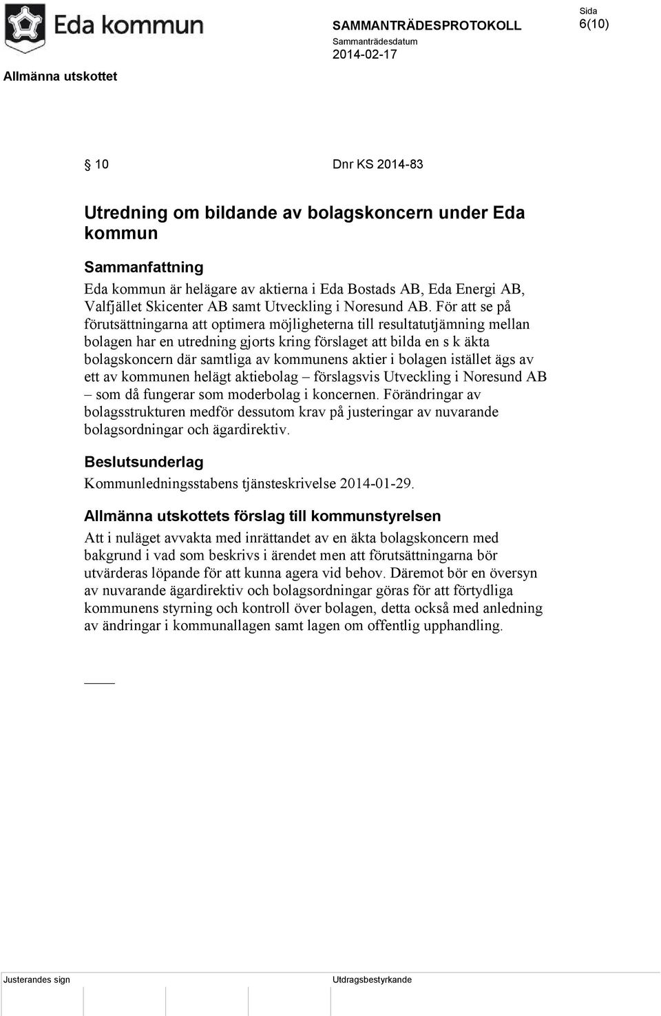 För att se på förutsättningarna att optimera möjligheterna till resultatutjämning mellan bolagen har en utredning gjorts kring förslaget att bilda en s k äkta bolagskoncern där samtliga av kommunens