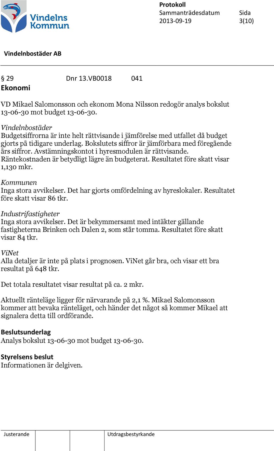 Avstämningskontot i hyresmodulen är rättvisande. Räntekostnaden är betydligt lägre än budgeterat. Resultatet före skatt visar 1,130 mkr. Kommunen Inga stora avvikelser.