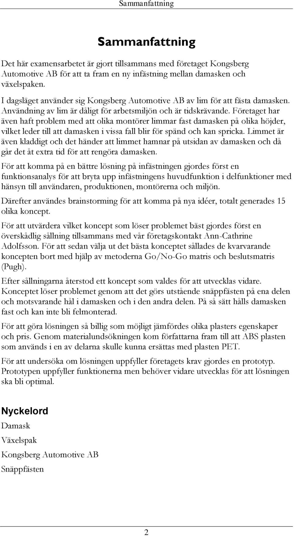 Företaget har även haft problem med att olika montörer limmar fast damasken på olika höjder, vilket leder till att damasken i vissa fall blir för spänd och kan spricka.