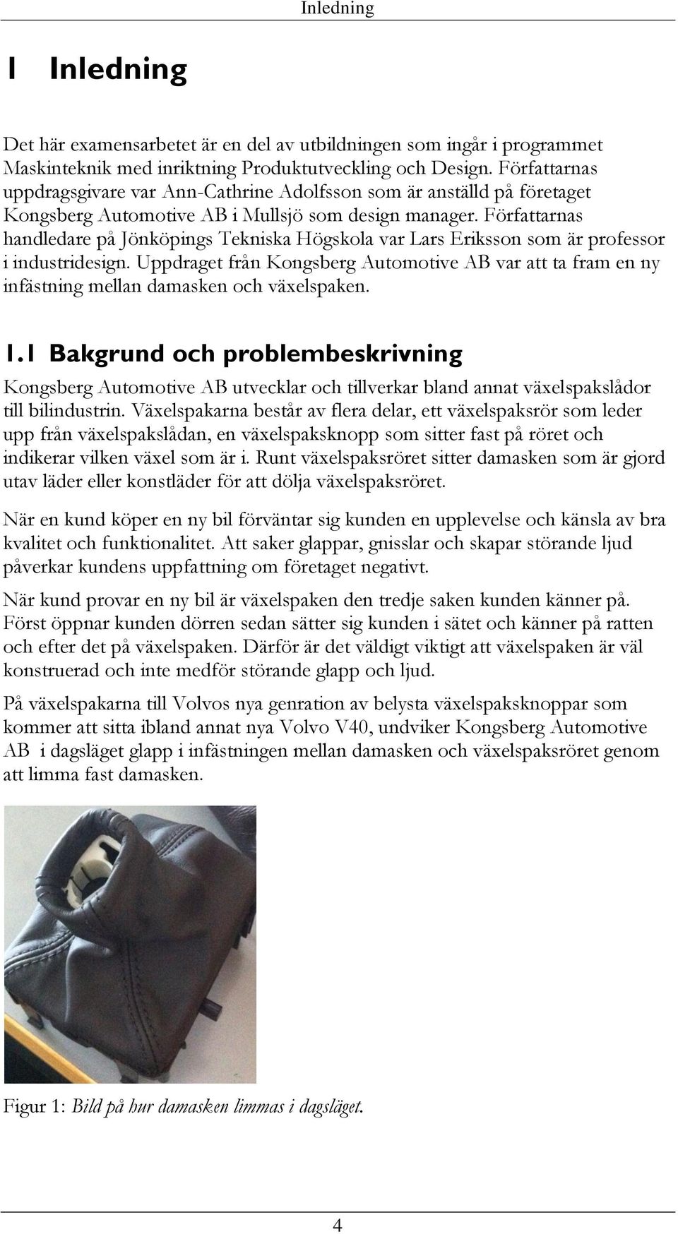 Författarnas handledare på Jönköpings Tekniska Högskola var Lars Eriksson som är professor i industridesign.