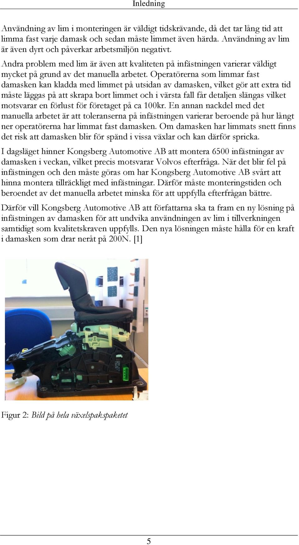 Operatörerna som limmar fast damasken kan kladda med limmet på utsidan av damasken, vilket gör att extra tid måste läggas på att skrapa bort limmet och i värsta fall får detaljen slängas vilket