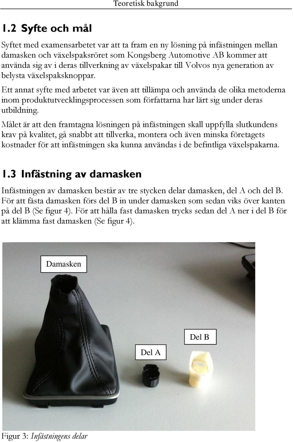 Ett annat syfte med arbetet var även att tillämpa och använda de olika metoderna inom produktutvecklingsprocessen som författarna har lärt sig under deras utbildning.