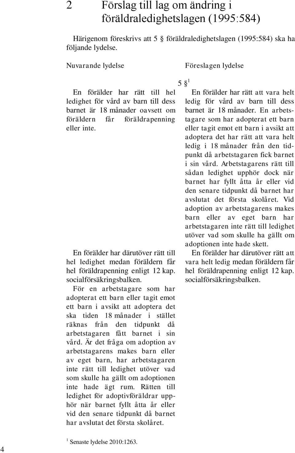 En förälder har därutöver rätt till hel ledighet medan föräldern får hel föräldrapenning enligt 12 kap. socialförsäkringsbalken.