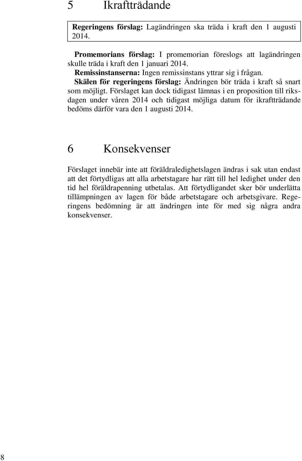 Förslaget kan dock tidigast lämnas i en proposition till riksdagen under våren 2014 och tidigast möjliga datum för ikraftträdande bedöms därför vara den 1 augusti 2014.