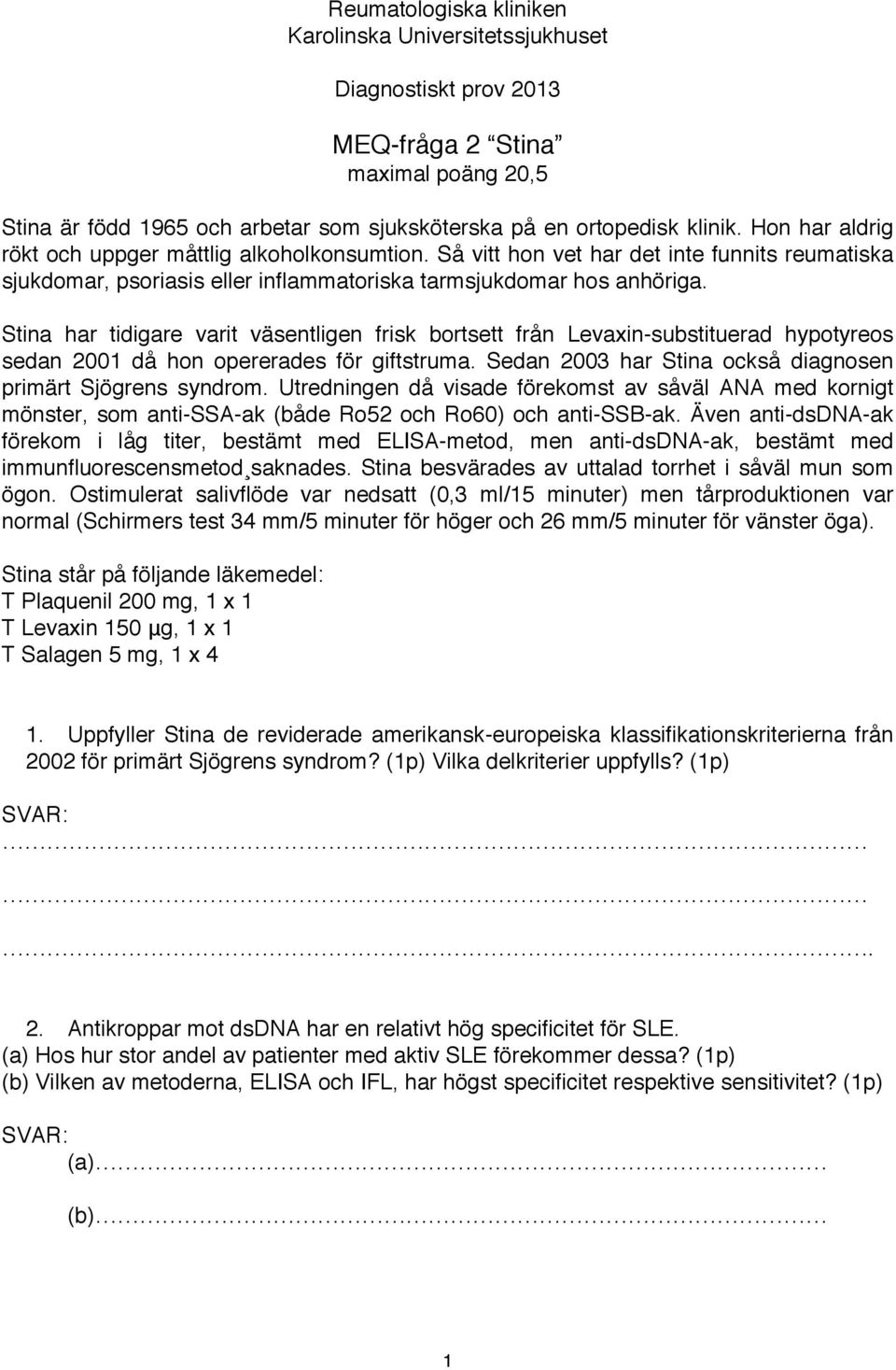 Stina har tidigare varit väsentligen frisk bortsett från Levaxin-substituerad hypotyreos sedan 2001 då hon opererades för giftstruma. Sedan 2003 har Stina också diagnosen primärt Sjögrens syndrom.