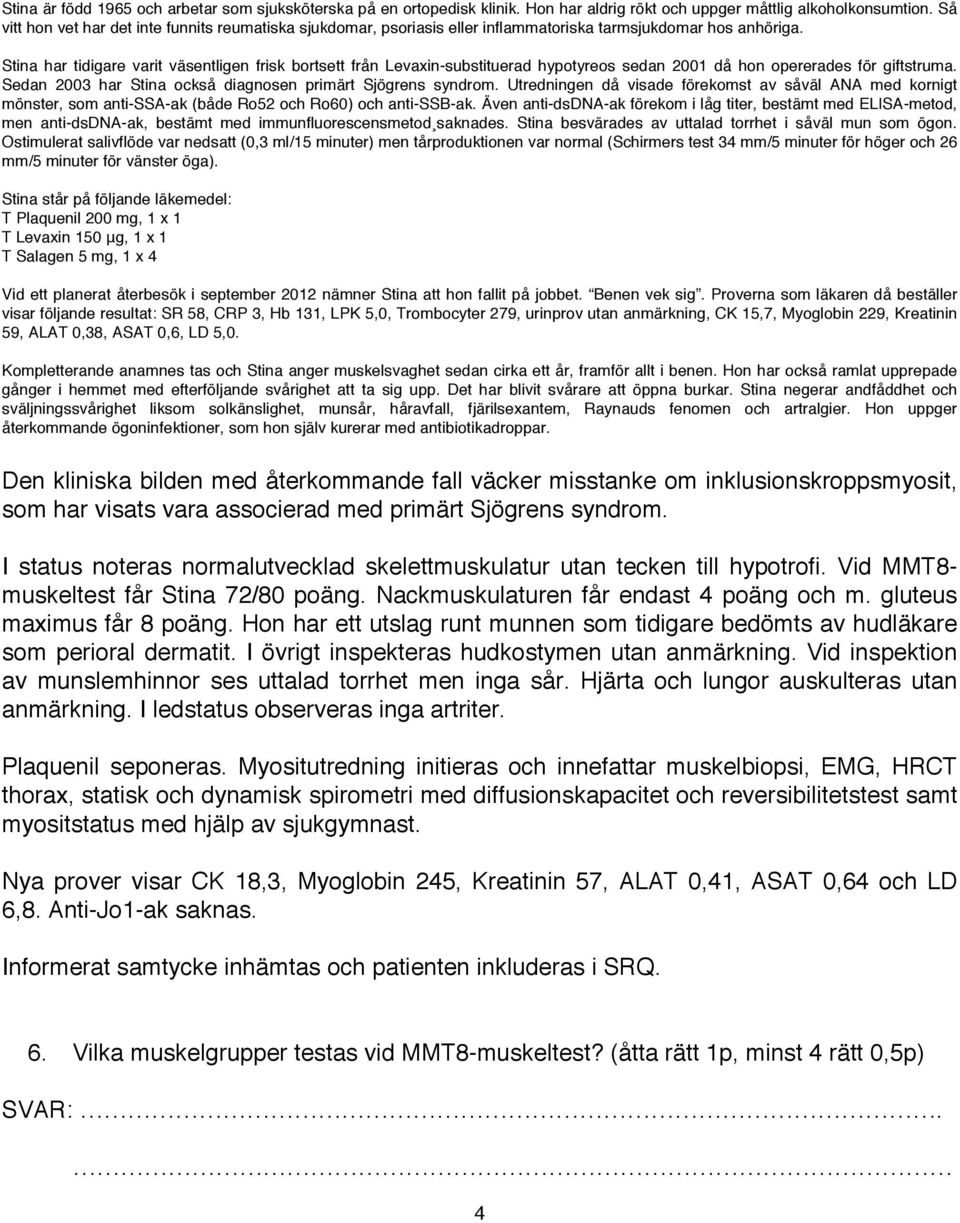 Proverna som läkaren då beställer visar följande resultat: SR 58, CRP 3, Hb 131, LPK 5,0, Trombocyter 279, urinprov utan anmärkning, CK 15,7, Myoglobin 229, Kreatinin Kompletterande anamnes tas och