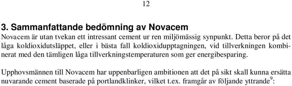 Upphovsmännen till Novacem har uppenbarligen ambitionen att det på sikt skall kunna ersätta nuvarande cement baserade på portlandklinker, vilket t.ex.