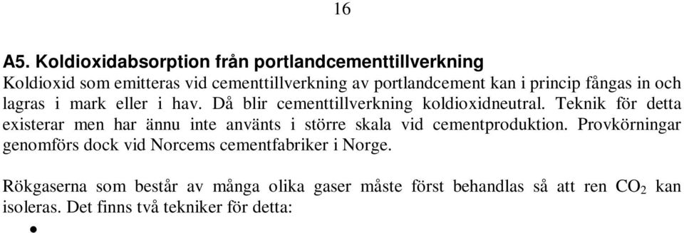 Rökgaserna som består av många olika gaser måste först behandlas så att ren CO 2 kan isoleras. Det finns två tekniker för detta: Post combustion.