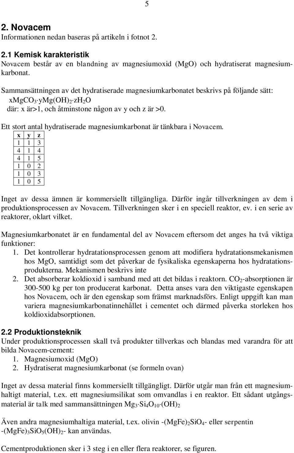 Ett stort antal hydratiserade magnesiumkarbonat är tänkbara i Novacem. x y z 1 1 3 4 1 4 4 1 5 1 0 2 1 0 3 1 0 5 Inget av dessa ämnen är kommersiellt tillgängliga.