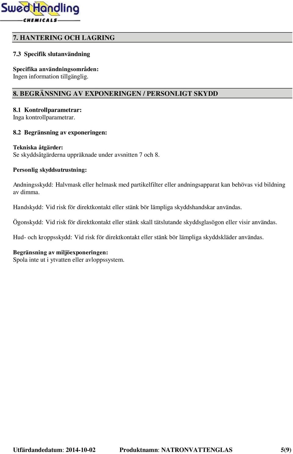 Handskydd: Vid risk för direktkontakt eller stänk bör lämpliga skyddshandskar användas. Ögonskydd: Vid risk för direktkontakt eller stänk skall tätslutande skyddsglasögon eller visir användas.