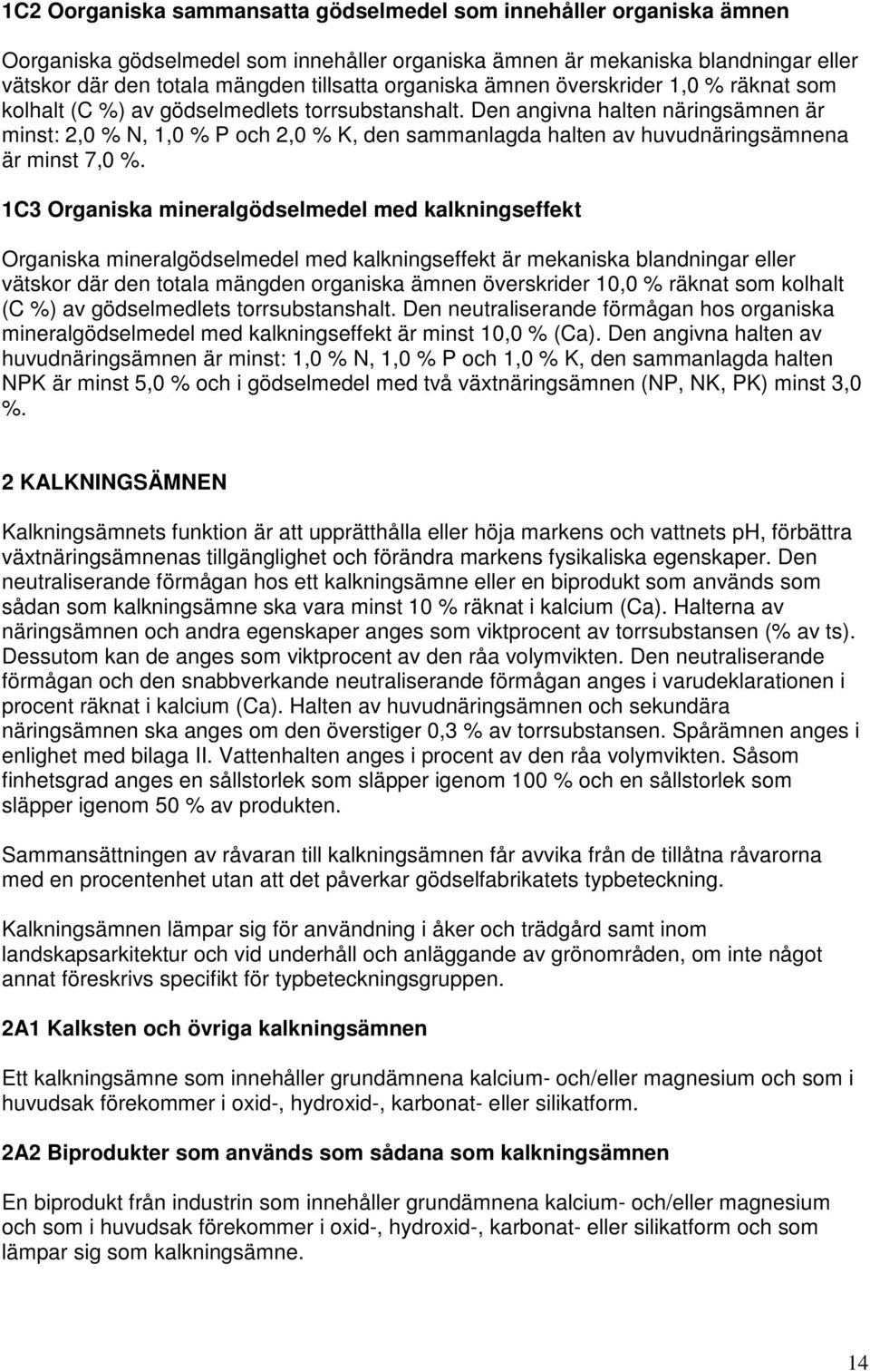 Den angivna halten näringsämnen är minst: 2,0 % N, 1,0 % P och 2,0 % K, den sammanlagda halten av huvudnäringsämnena är minst 7,0 %.