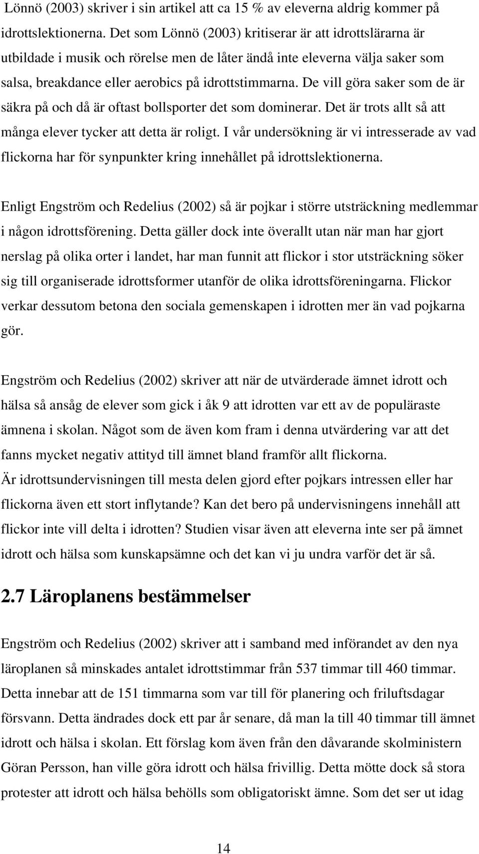 De vill göra saker som de är säkra på och då är oftast bollsporter det som dominerar. Det är trots allt så att många elever tycker att detta är roligt.