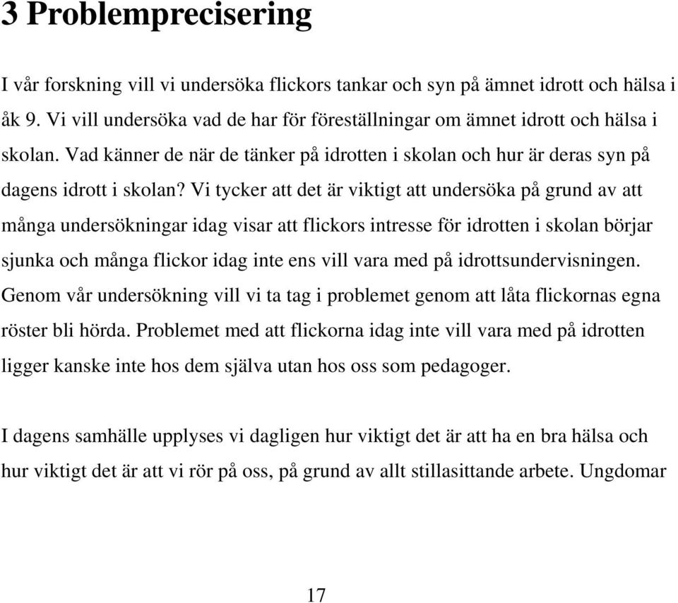 Vi tycker att det är viktigt att undersöka på grund av att många undersökningar idag visar att flickors intresse för idrotten i skolan börjar sjunka och många flickor idag inte ens vill vara med på