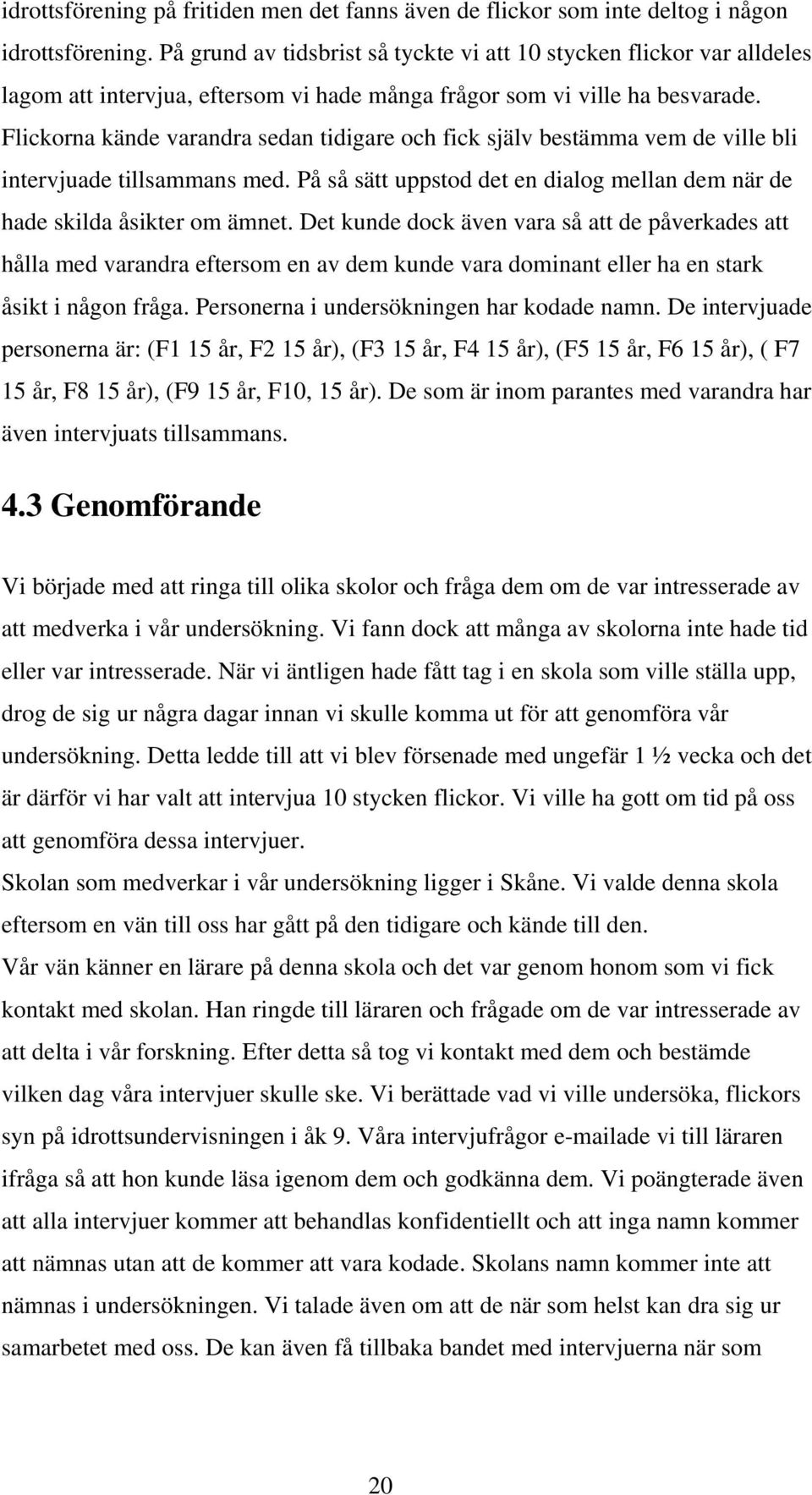 Flickorna kände varandra sedan tidigare och fick själv bestämma vem de ville bli intervjuade tillsammans med. På så sätt uppstod det en dialog mellan dem när de hade skilda åsikter om ämnet.