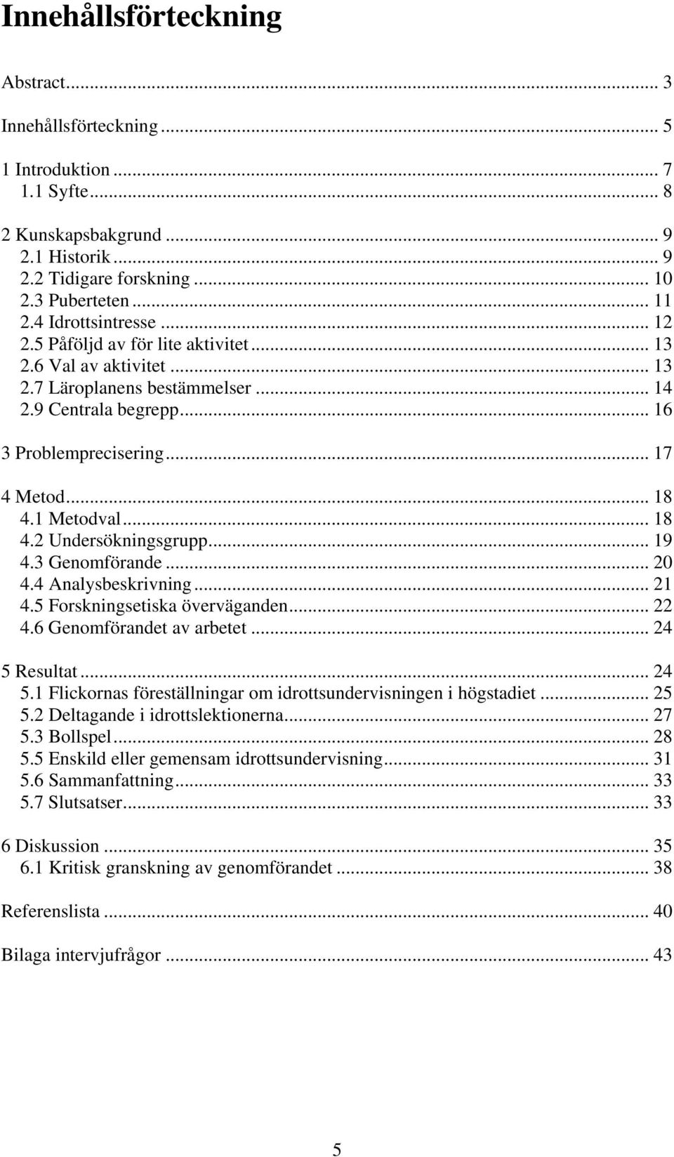 1 Metodval... 18 4.2 Undersökningsgrupp... 19 4.3 Genomförande... 20 4.4 Analysbeskrivning... 21 4.5 Forskningsetiska överväganden... 22 4.6 Genomförandet av arbetet... 24 5 