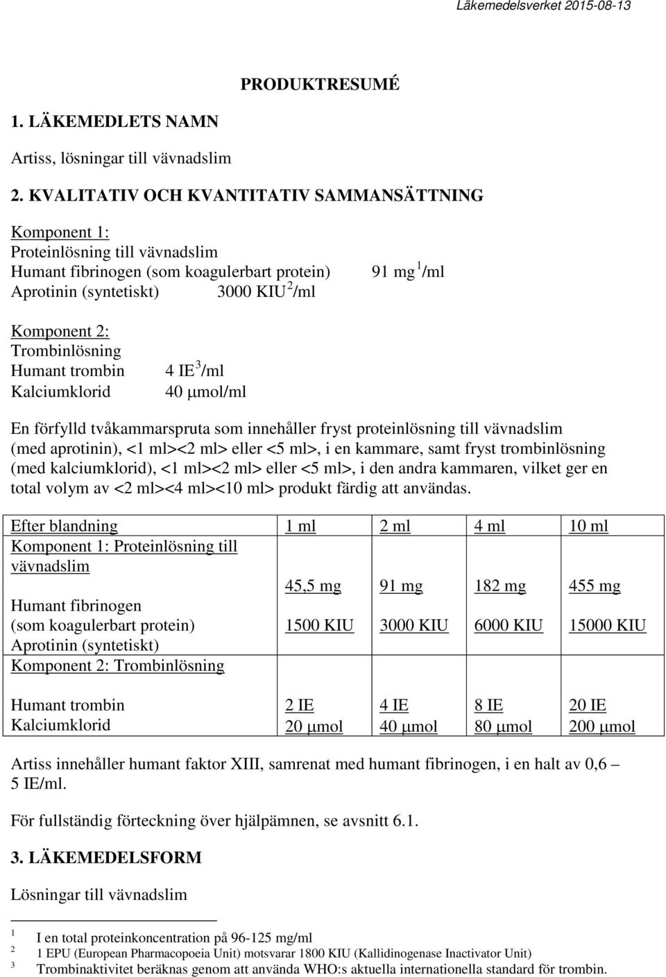 Trombinlösning Humant trombin Kalciumklorid 4 IE 3 /ml 40 µmol/ml En förfylld tvåkammarspruta som innehåller fryst proteinlösning till vävnadslim (med aprotinin), <1 ml><2 ml> eller <5 ml>, i en