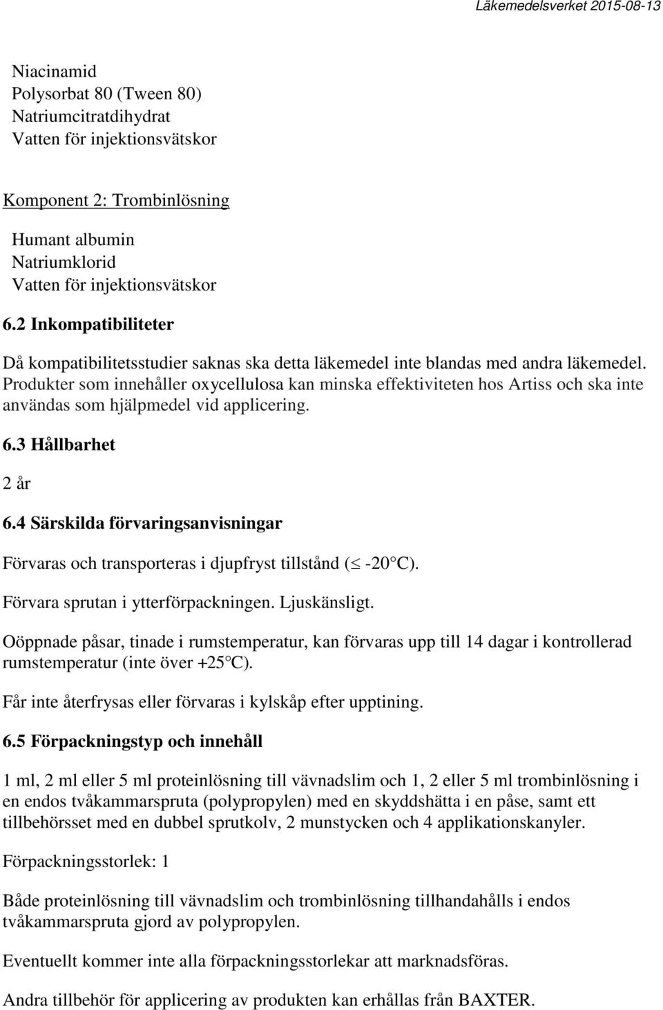 Produkter som innehåller oxycellulosa kan minska effektiviteten hos Artiss och ska inte användas som hjälpmedel vid applicering. 6.3 Hållbarhet 2 år 6.