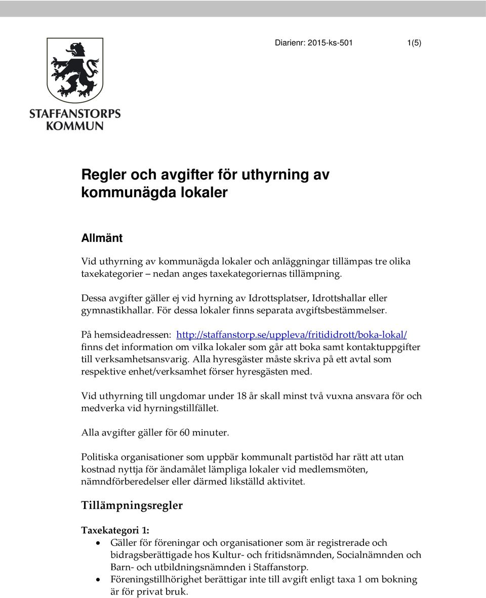På hemsideadressen: http://staffanstorp.se/uppleva/fritididrott/boka-lokal/ finns det information om vilka lokaler som går att boka samt kontaktuppgifter till verksamhetsansvarig.