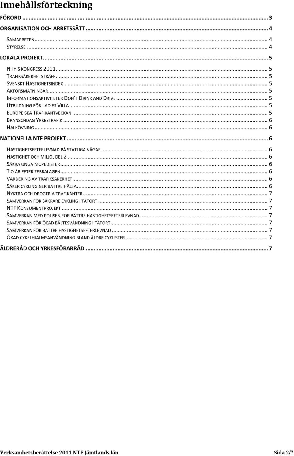 .. 6 NATIONELLA NTF PROJEKT... 6 HASTIGHETSEFTERLEVNAD PÅ STATLIGA VÄGAR... 6 HASTIGHET OCH MILJÖ, DEL 2... 6 SÄKRA UNGA MOPEDISTER... 6 TIO ÅR EFTER ZEBRALAGEN... 6 VÄRDERING AV TRAFIKSÄKERHET.