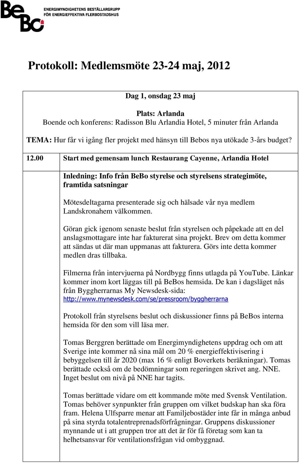 00 Start med gemensam lunch Restaurang Cayenne, Arlandia Hotel Inledning: Info från BeBo styrelse och styrelsens strategimöte, framtida satsningar Mötesdeltagarna presenterade sig och hälsade vår nya