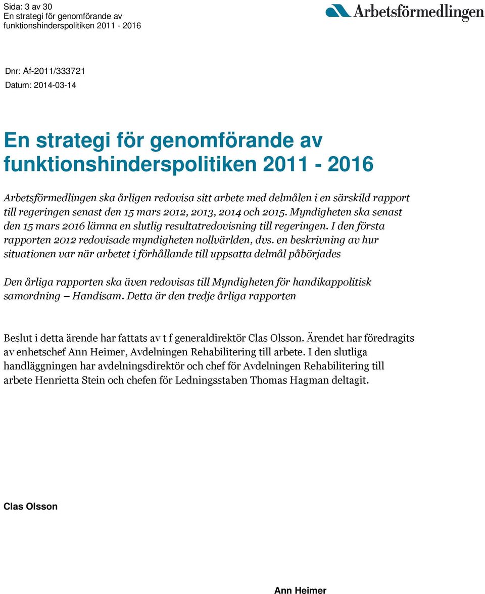 en beskrivning av hur situationen var när arbetet i förhållande till uppsatta delmål påbörjades Den årliga rapporten ska även redovisas till Myndigheten för handikappolitisk samordning Handisam.