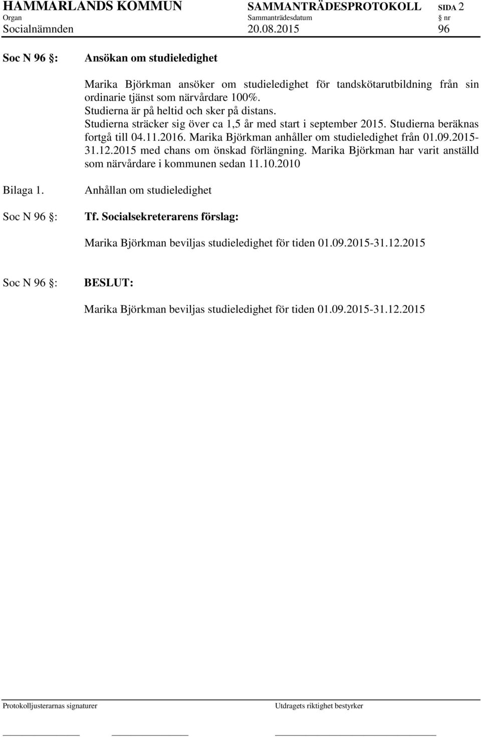 Studierna är på heltid och sker på distans. Studierna sträcker sig över ca 1,5 år med start i september 2015. Studierna beräknas fortgå till 04.11.2016.