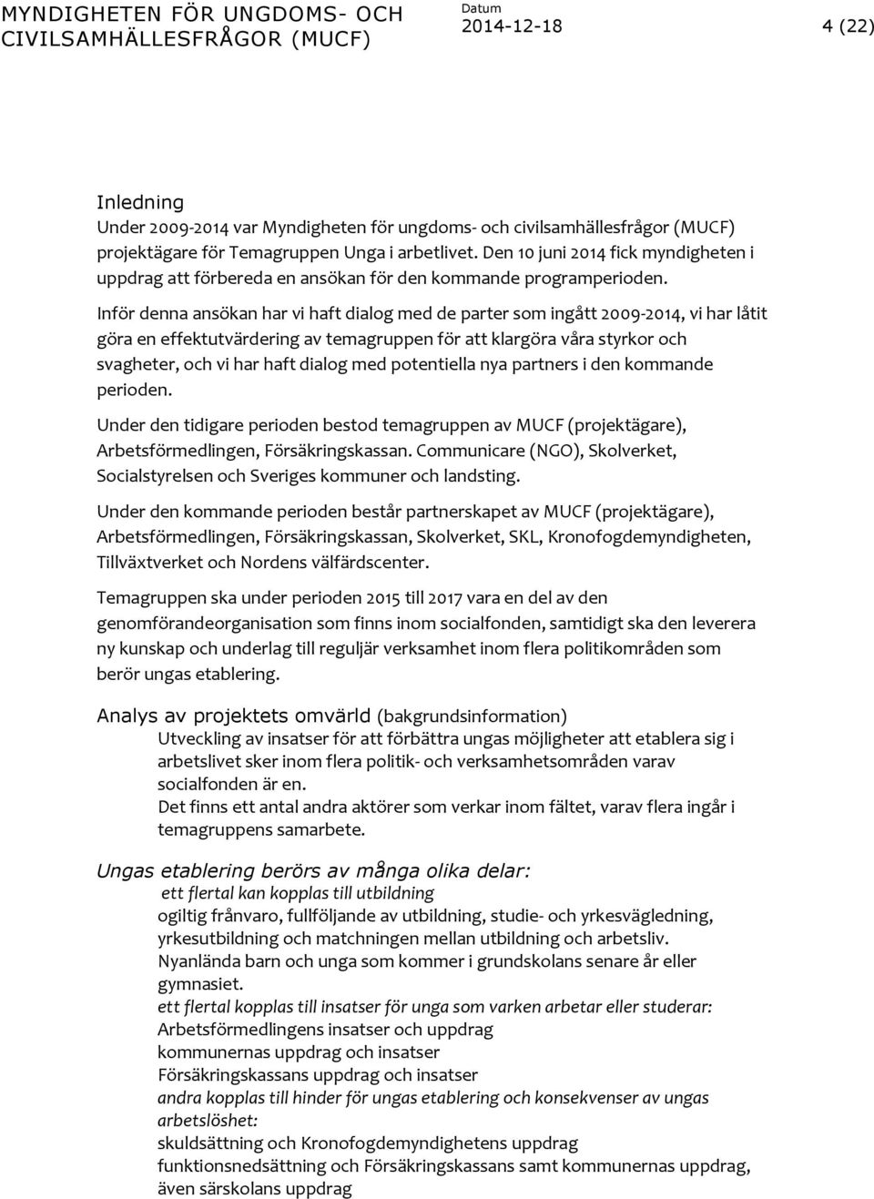 Inför denna ansökan har vi haft dialog med de parter som ingått 2009-2014, vi har låtit göra en effektutvärdering av temagruppen för att klargöra våra styrkor och svagheter, och vi har haft dialog