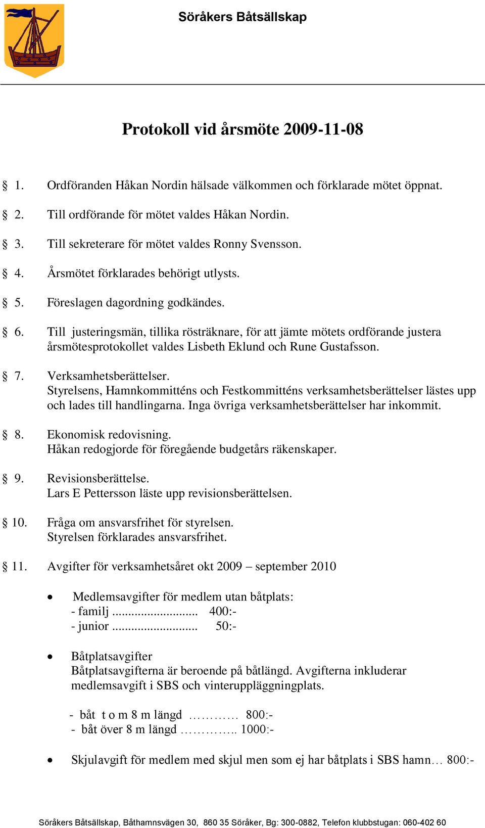 Till justeringsmän, tillika rösträknare, för att jämte mötets ordförande justera årsmötesprotokollet valdes Lisbeth Eklund och Rune Gustafsson. 7. Verksamhetsberättelser.