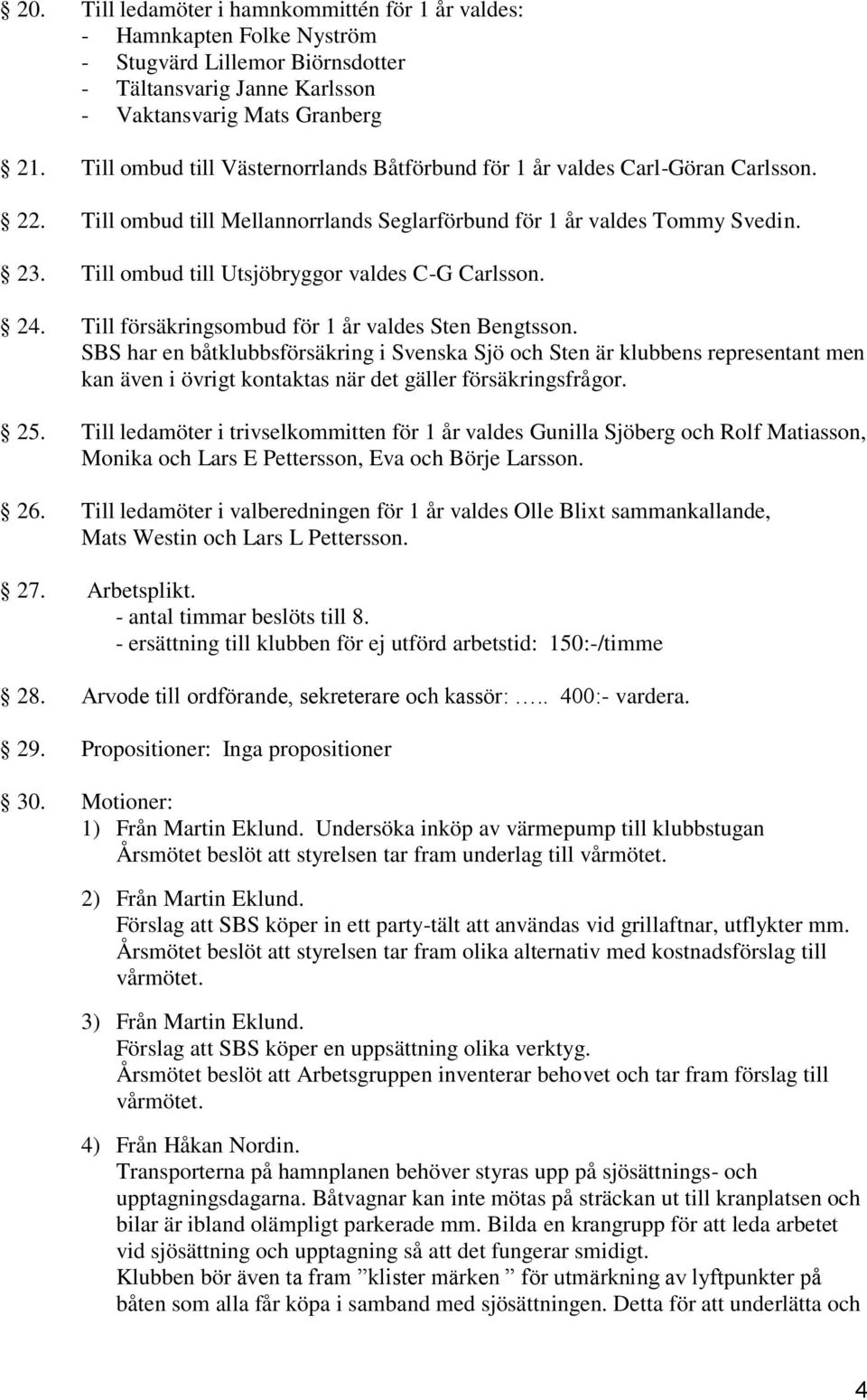 Till ombud till Utsjöbryggor valdes C-G Carlsson. 24. Till försäkringsombud för 1 år valdes Sten Bengtsson.