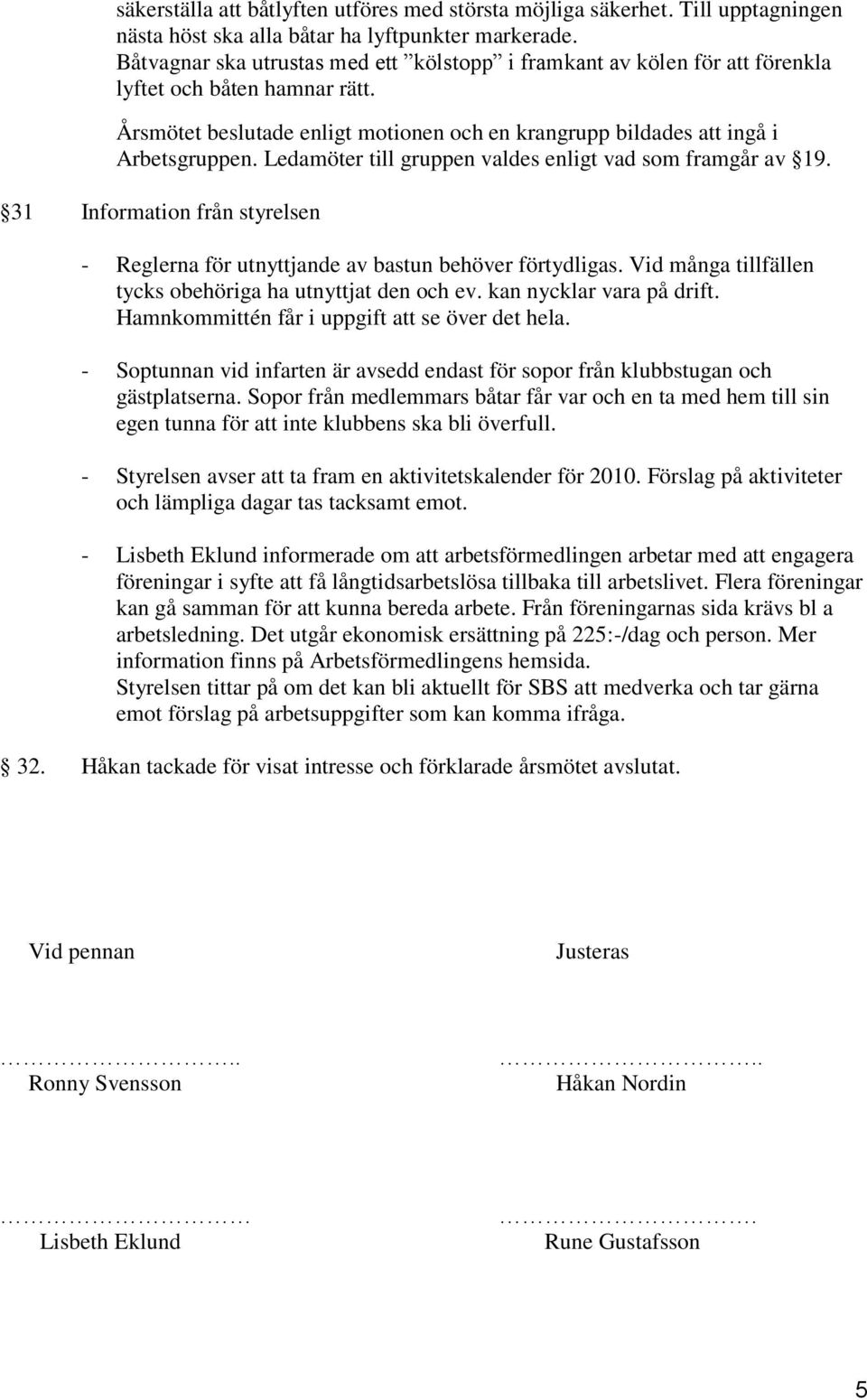 Ledamöter till gruppen valdes enligt vad som framgår av 19. 31 Information från styrelsen - Reglerna för utnyttjande av bastun behöver förtydligas.