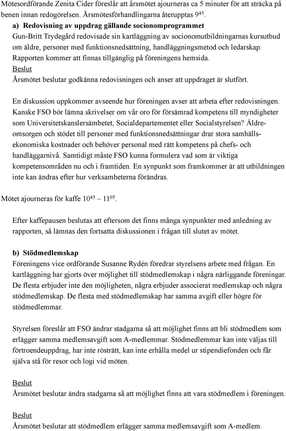 handläggningsmetod och ledarskap. Rapporten kommer att finnas tillgänglig på föreningens hemsida. Årsmötet beslutar godkänna redovisningen och anser att uppdraget är slutfört.