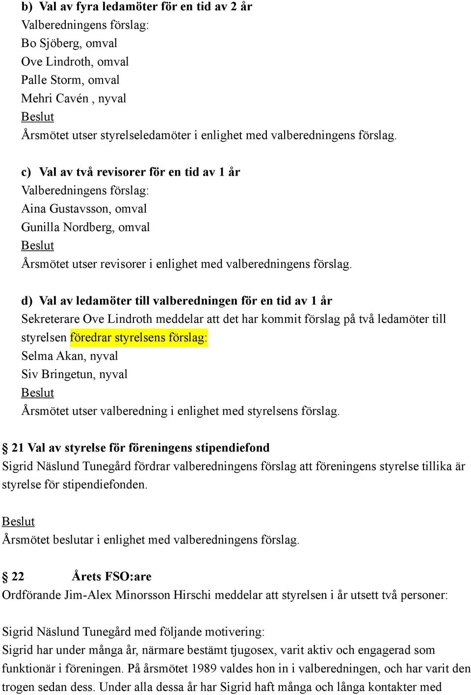 c) Val av två revisorer för en tid av 1 år Valberedningens förslag: Aina Gustavsson, omval Gunilla Nordberg, omval Årsmötet utser revisorer i enlighet med  d) Val av ledamöter till valberedningen för