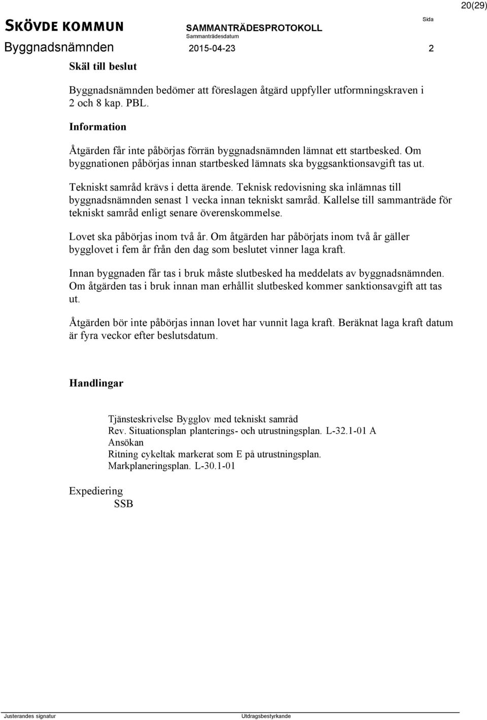 Tekniskt samråd krävs i detta ärende. Teknisk redovisning ska inlämnas till byggnadsnämnden senast 1 vecka innan tekniskt samråd.